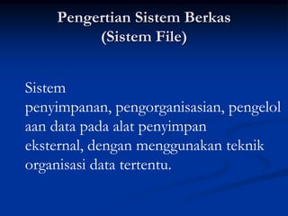 Pengertian Sistem Berkas
         (Sistem File)


Sistem
penyimpanan, pengorganisasian, pengelol
aan data pada alat penyimpan
eksternal, dengan menggunakan teknik
organisasi data tertentu.
 