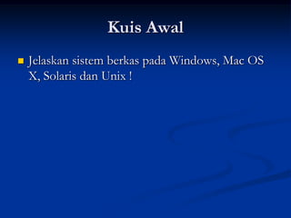 Kuis Awal
   Jelaskan sistem berkas pada Windows, Mac OS
    X, Solaris dan Unix !
 