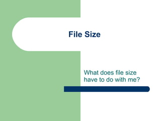 File Size What does file size have to do with me? 
