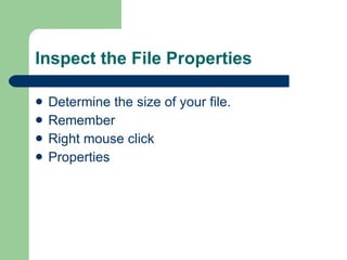 Inspect the File Properties Determine the size of your file. Remember Right mouse click Properties 
