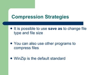 Compression Strategies It is possible to use  save as  to change file type and file size  You can also use other programs to compress files WinZip is the default standard 
