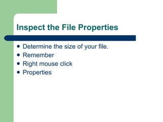 Inspect the File Properties Determine the size of your file. Remember Right mouse click Properties 