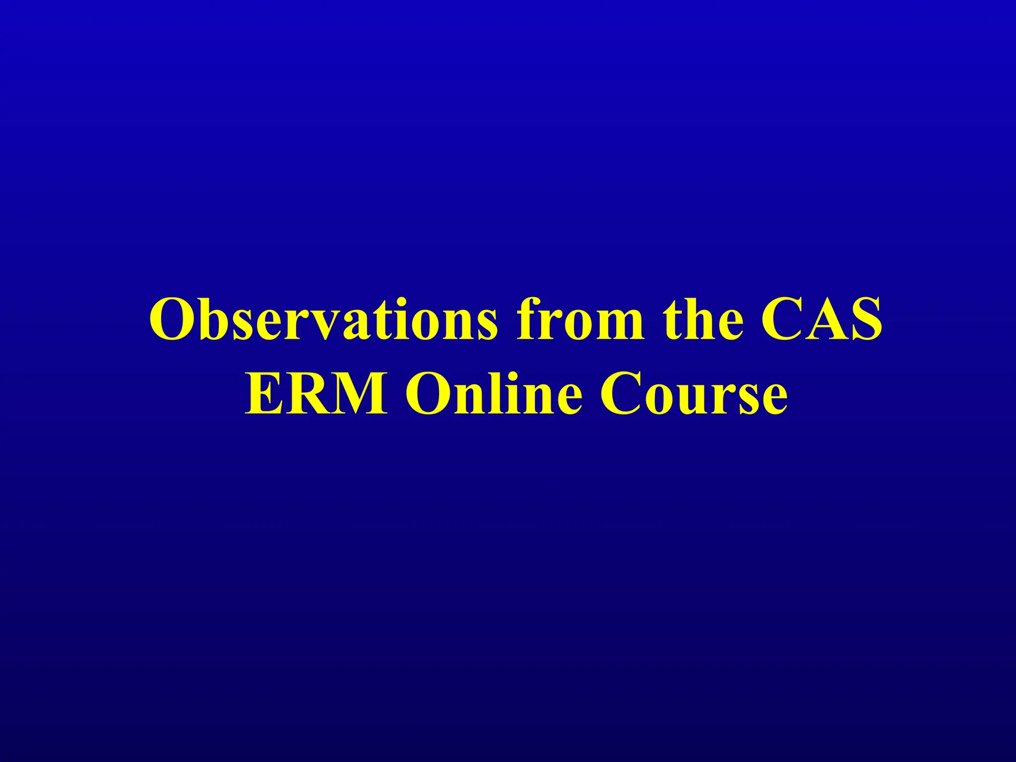 Observations from the CAS
ERM Online Course
 