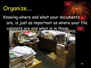 Organize…. Knowing where and what your documents are, is just as important as where your file cabinets are and what is in those. 