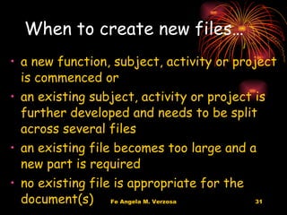 When to create new files… a new function, subject, activity or project is commenced or  an existing subject, activity or project is further developed and needs to be split across several files an existing file becomes too large and a new part is required no existing file is appropriate for the document(s)  