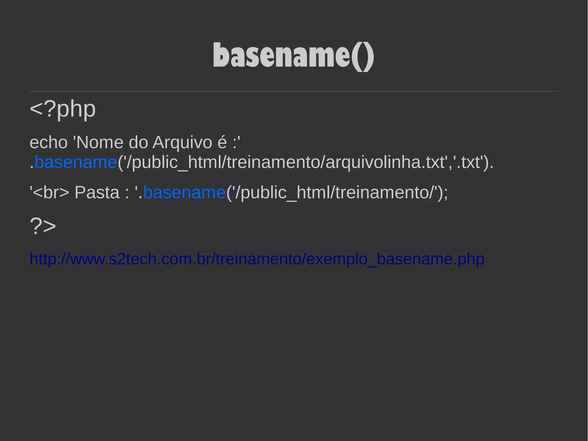 basename()
<?php
echo 'Nome do Arquivo é :'
.basename('/public_html/treinamento/arquivolinha.txt','.txt').
'<br> Pasta : '.basename('/public_html/treinamento/');
?>
http://www.s2tech.com.br/treinamento/exemplo_basename.php
 