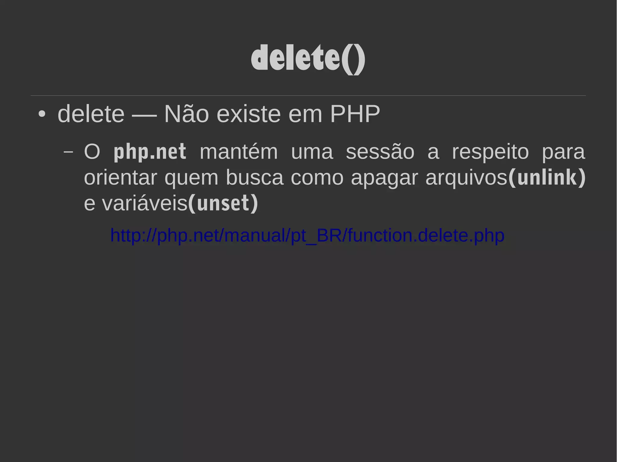 delete()
● delete — Não existe em PHP
– O php.net mantém uma sessão a respeito para
orientar quem busca como apagar arquivos(unlink)
e variáveis(unset)
http://php.net/manual/pt_BR/function.delete.php
 