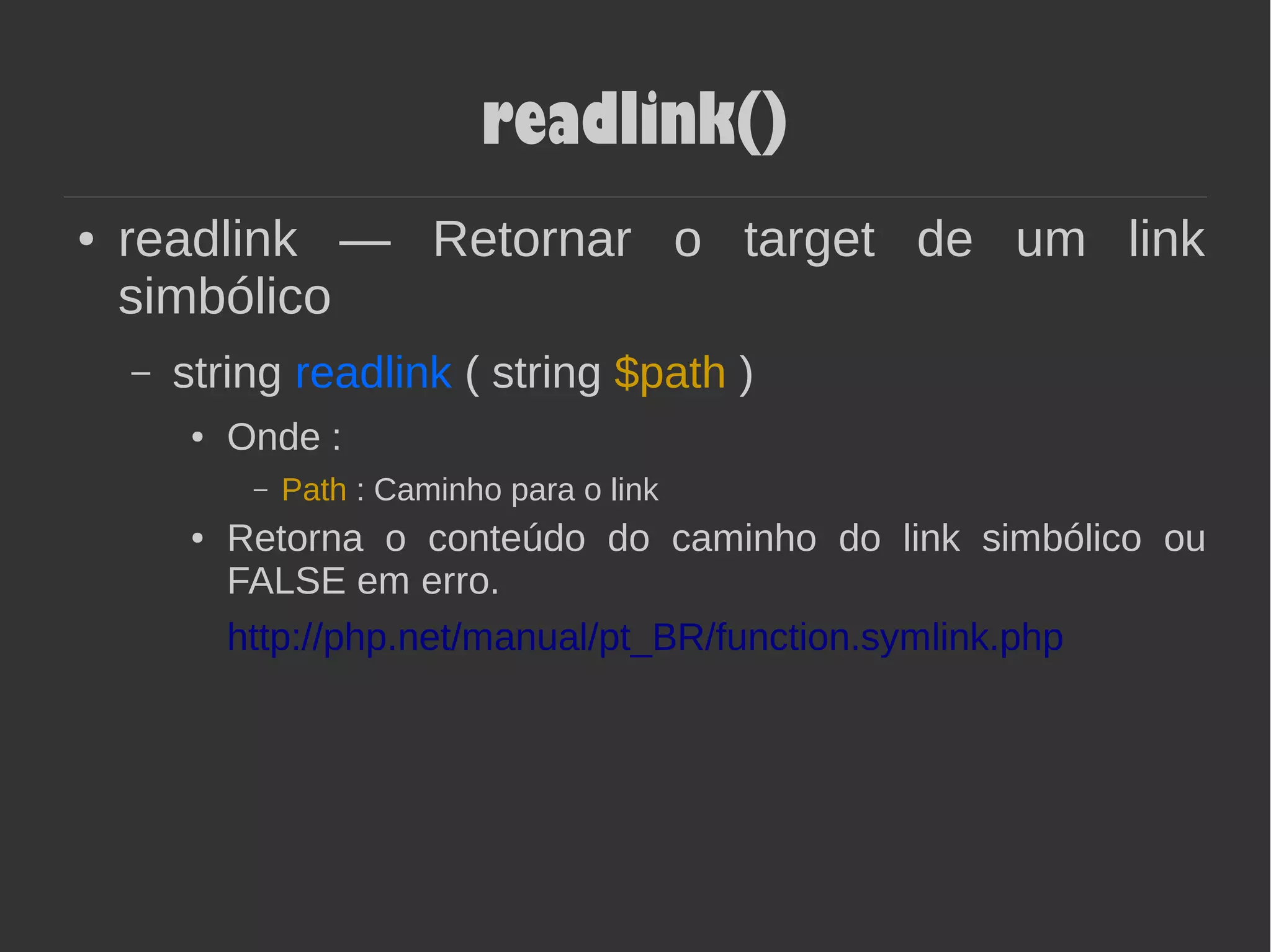 readlink()
● readlink — Retornar o target de um link
simbólico
– string readlink ( string $path )
● Onde :
– Path : Caminho para o link
● Retorna o conteúdo do caminho do link simbólico ou
FALSE em erro.
http://php.net/manual/pt_BR/function.symlink.php
 