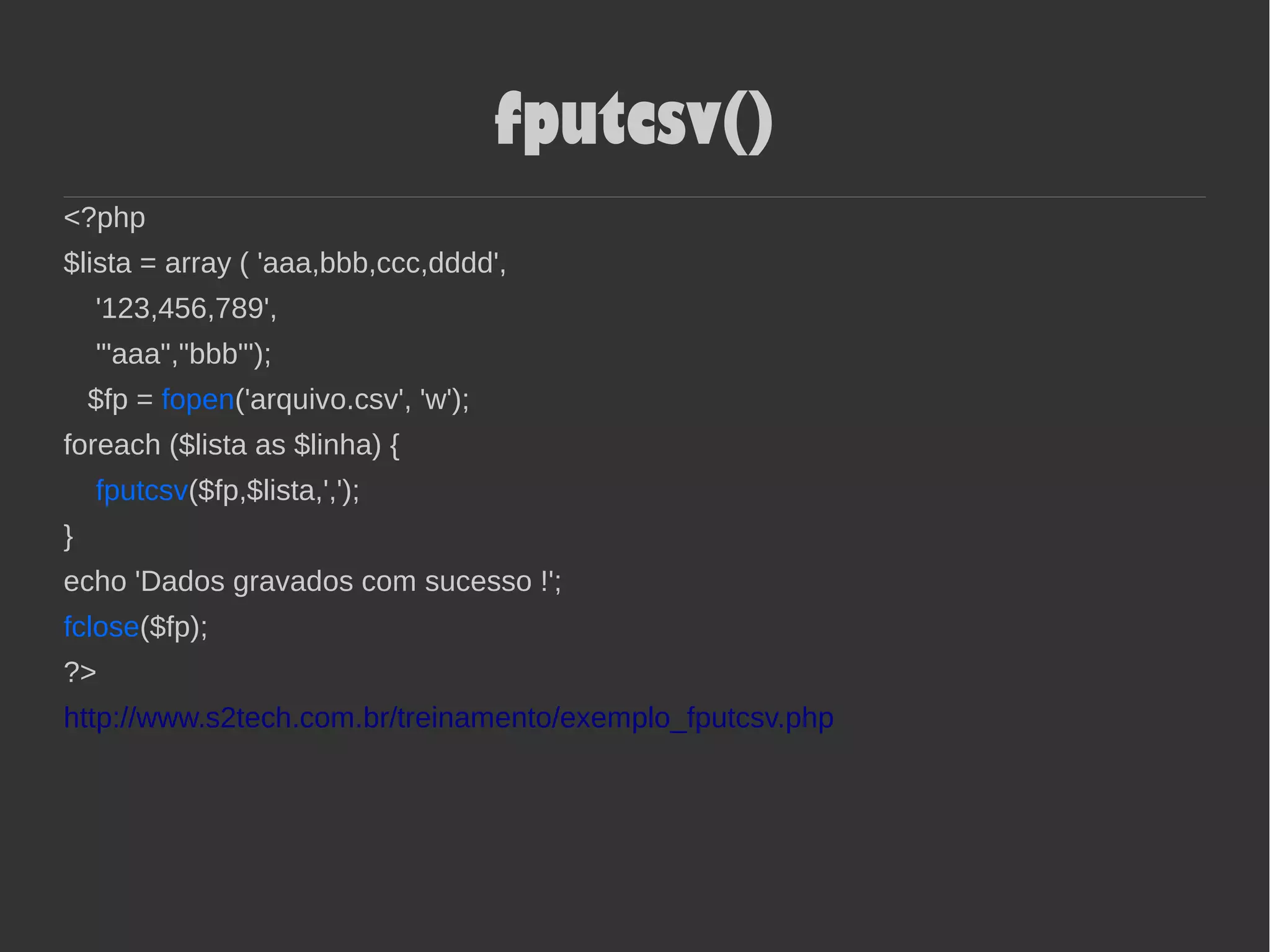 fputcsv()
<?php
$lista = array ( 'aaa,bbb,ccc,dddd',
'123,456,789',
'"aaa","bbb"');
$fp = fopen('arquivo.csv', 'w');
foreach ($lista as $linha) {
fputcsv($fp,$lista,',');
}
echo 'Dados gravados com sucesso !';
fclose($fp);
?>
http://www.s2tech.com.br/treinamento/exemplo_fputcsv.php
 