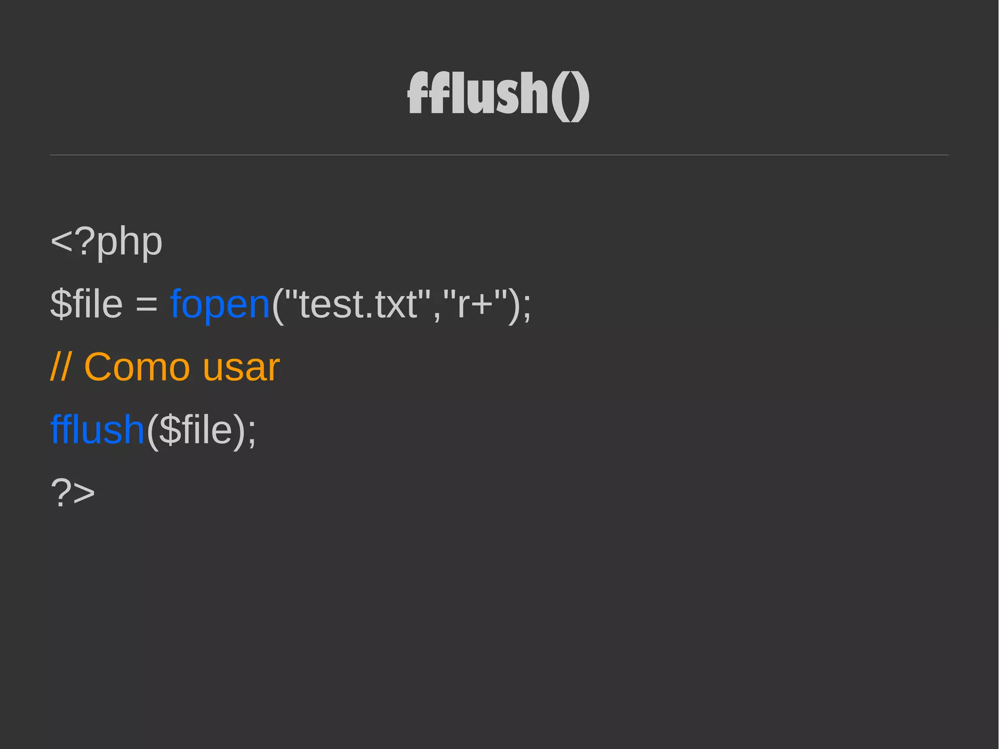 fflush()
<?php
$file = fopen("test.txt","r+");
// Como usar
fflush($file);
?>
 