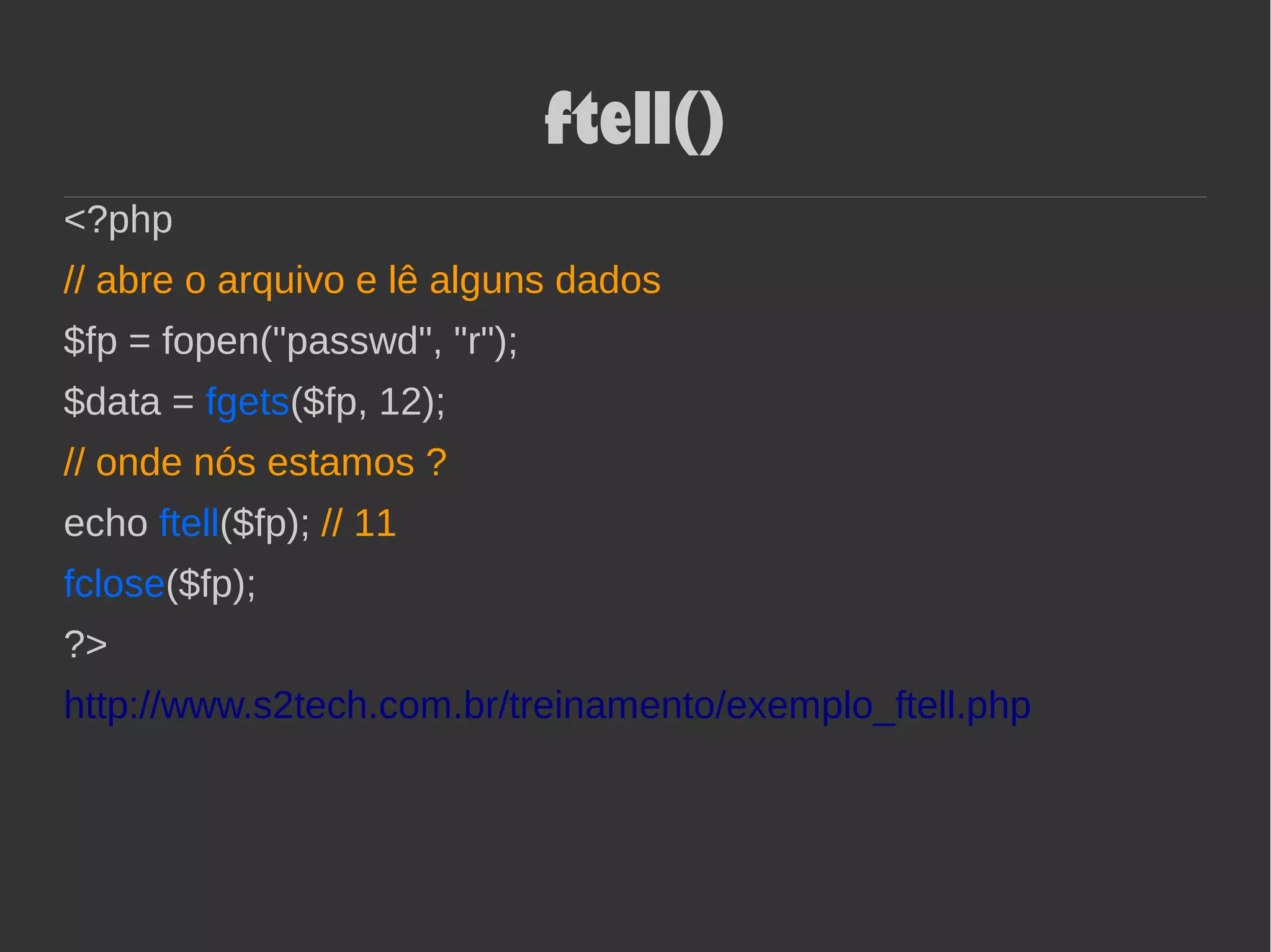 ftell()
<?php
// abre o arquivo e lê alguns dados
$fp = fopen("passwd", "r");
$data = fgets($fp, 12);
// onde nós estamos ?
echo ftell($fp); // 11
fclose($fp);
?>
http://www.s2tech.com.br/treinamento/exemplo_ftell.php
 