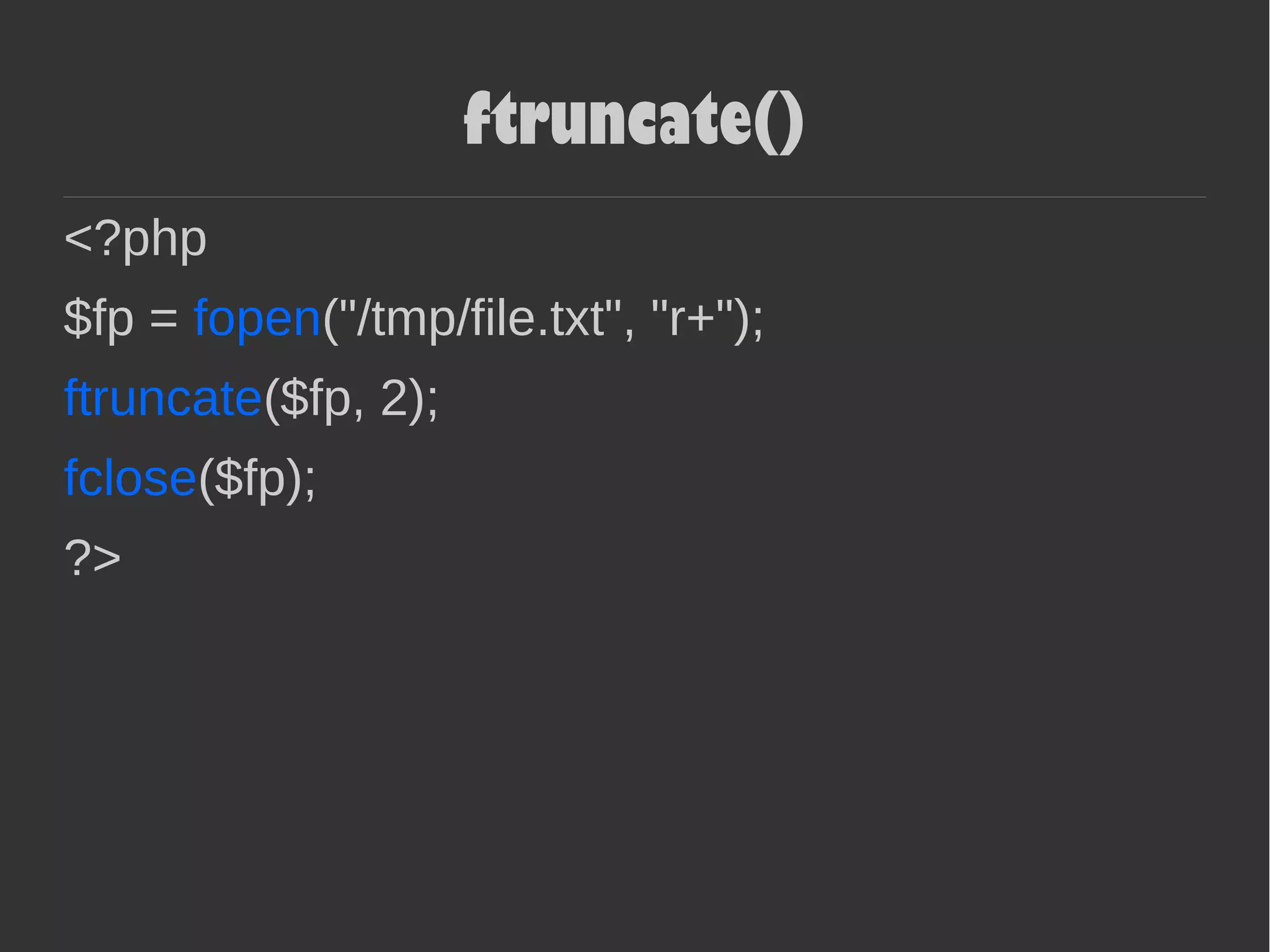 ftruncate()
<?php
$fp = fopen("/tmp/file.txt", "r+");
ftruncate($fp, 2);
fclose($fp);
?>
 