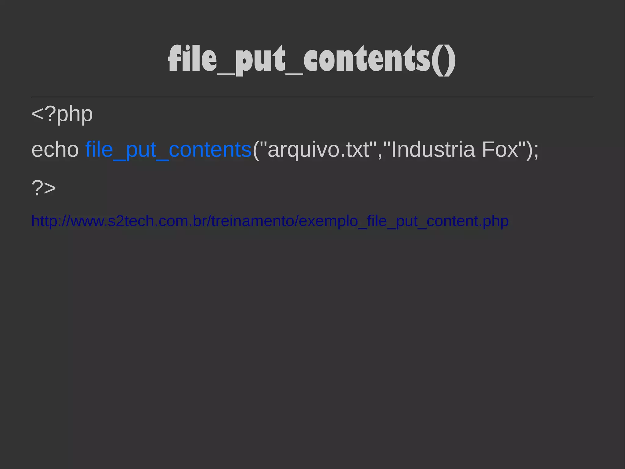 file_put_contents()
<?php
echo file_put_contents("arquivo.txt","Industria Fox");
?>
http://www.s2tech.com.br/treinamento/exemplo_file_put_content.php
 
