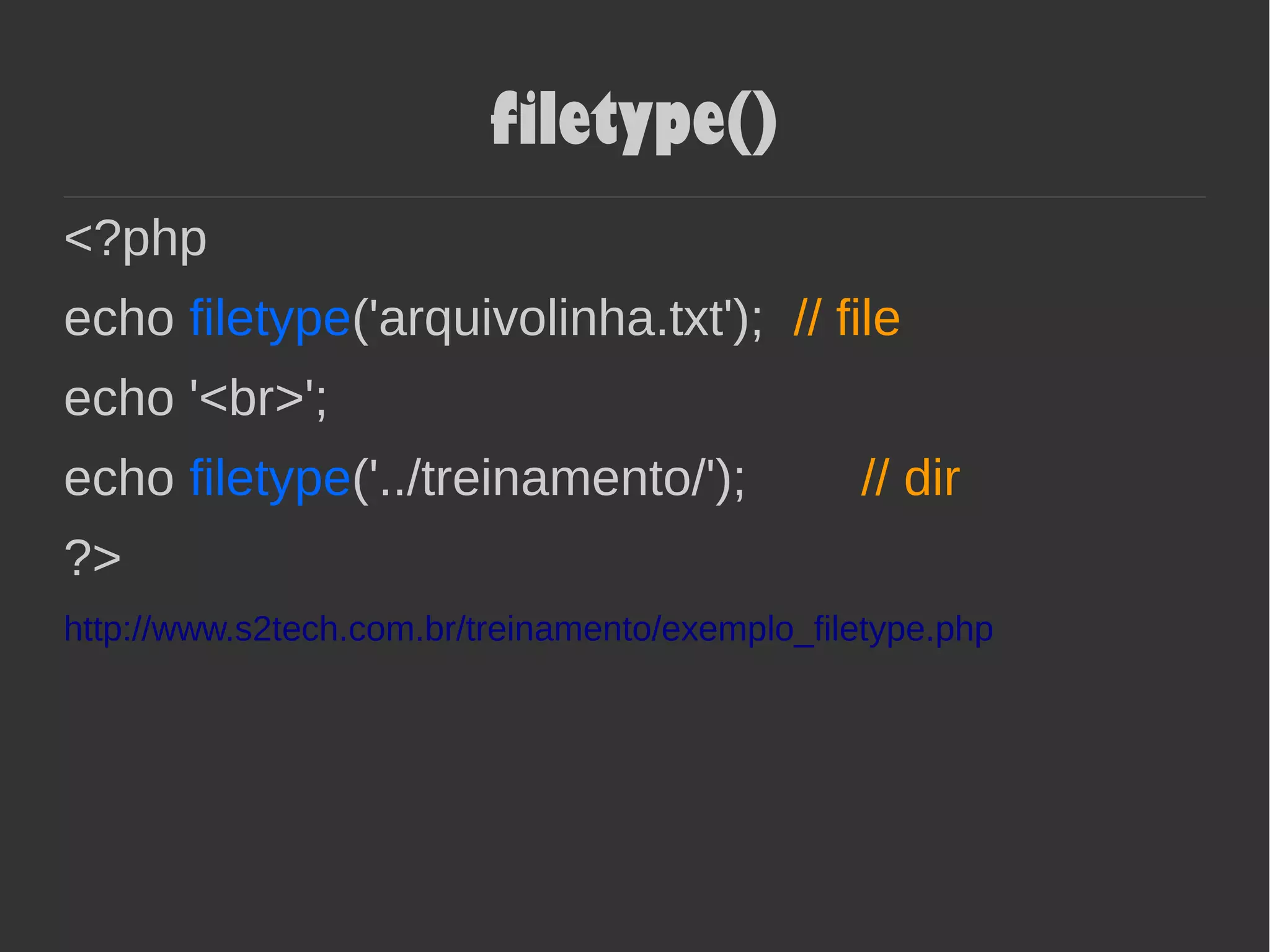 filetype()
<?php
echo filetype('arquivolinha.txt'); // file
echo '<br>';
echo filetype('../treinamento/'); // dir
?>
http://www.s2tech.com.br/treinamento/exemplo_filetype.php
 
