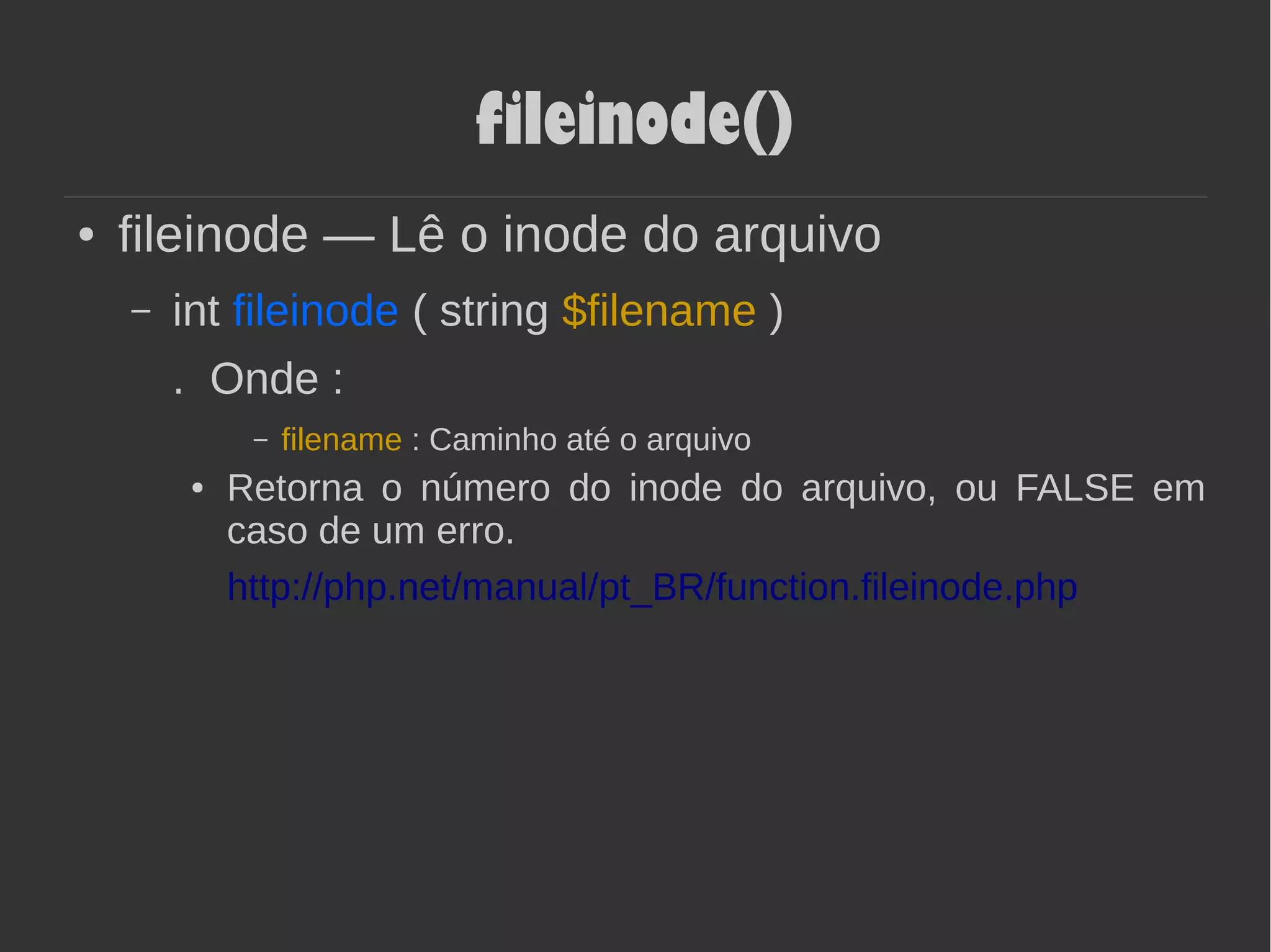 fileinode()
● fileinode — Lê o inode do arquivo
– int fileinode ( string $filename )
. Onde :
– filename : Caminho até o arquivo
● Retorna o número do inode do arquivo, ou FALSE em
caso de um erro.
http://php.net/manual/pt_BR/function.fileinode.php
 