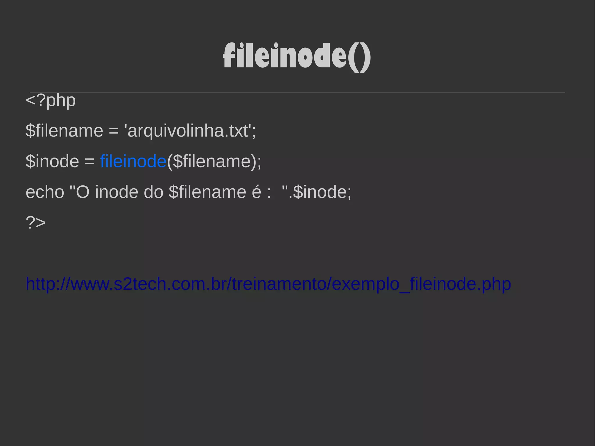 fileinode()
<?php
$filename = 'arquivolinha.txt';
$inode = fileinode($filename);
echo "O inode do $filename é : ".$inode;
?>
http://www.s2tech.com.br/treinamento/exemplo_fileinode.php
 