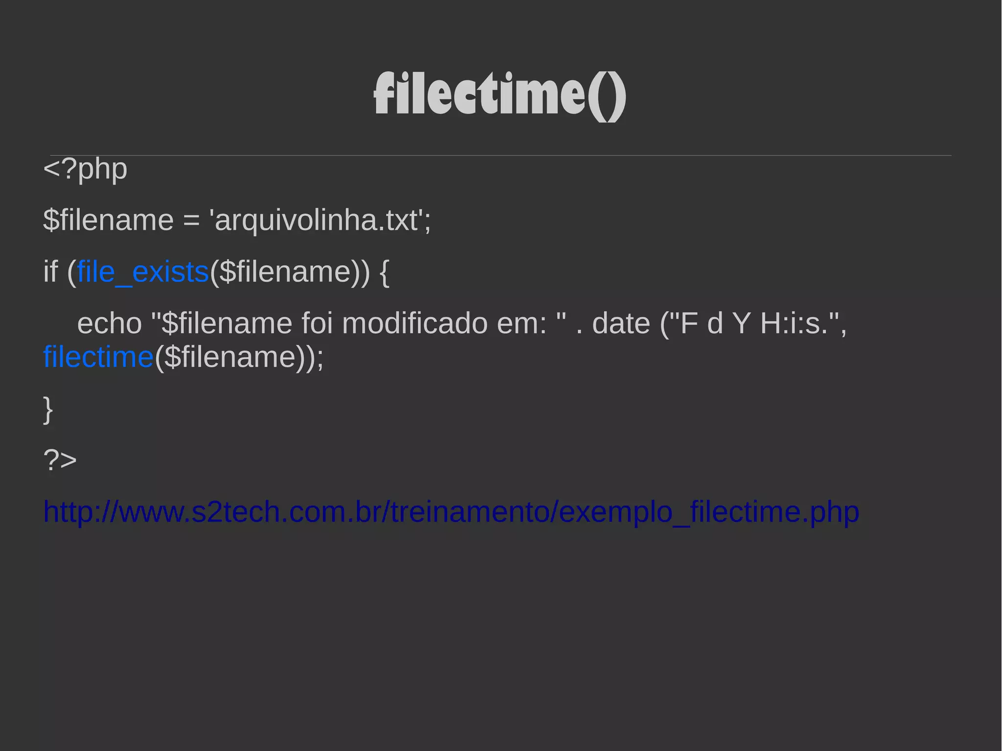 filectime()
<?php
$filename = 'arquivolinha.txt';
if (file_exists($filename)) {
echo "$filename foi modificado em: " . date ("F d Y H:i:s.",
filectime($filename));
}
?>
http://www.s2tech.com.br/treinamento/exemplo_filectime.php
 