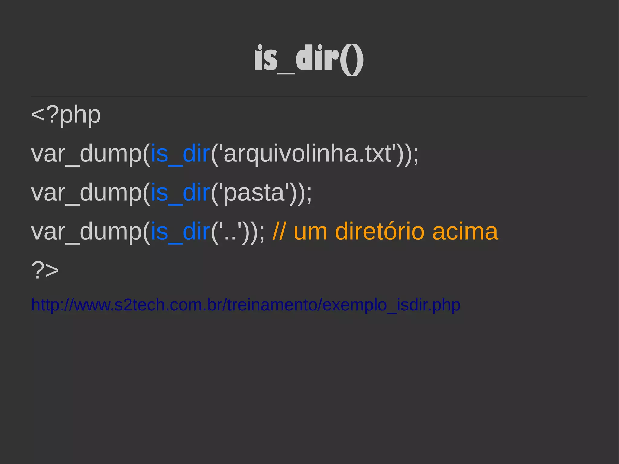 is_dir()
<?php
var_dump(is_dir('arquivolinha.txt'));
var_dump(is_dir('pasta'));
var_dump(is_dir('..')); // um diretório acima
?>
http://www.s2tech.com.br/treinamento/exemplo_isdir.php
 