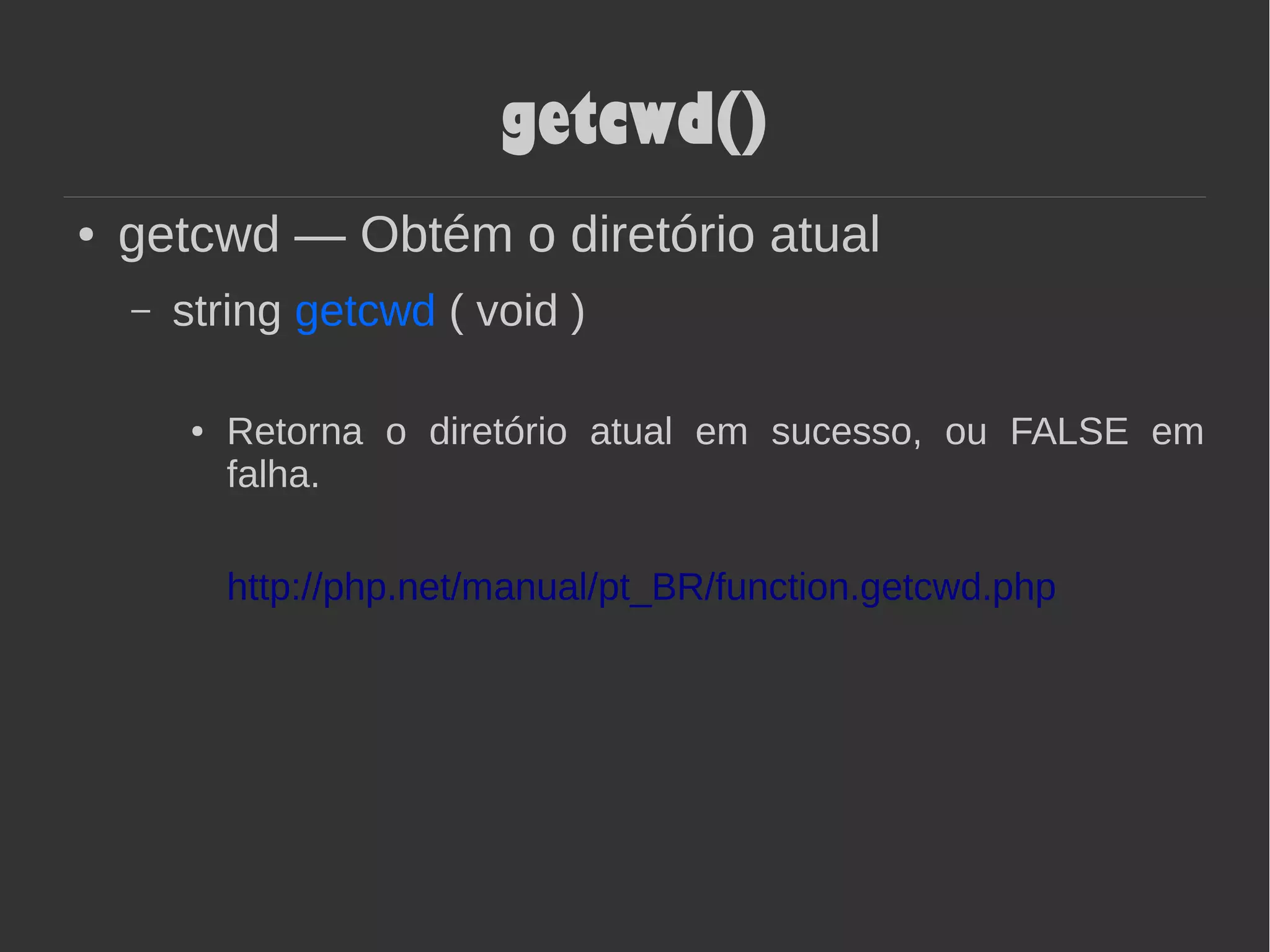 getcwd()
● getcwd — Obtém o diretório atual
– string getcwd ( void )
● Retorna o diretório atual em sucesso, ou FALSE em
falha.
http://php.net/manual/pt_BR/function.getcwd.php
 