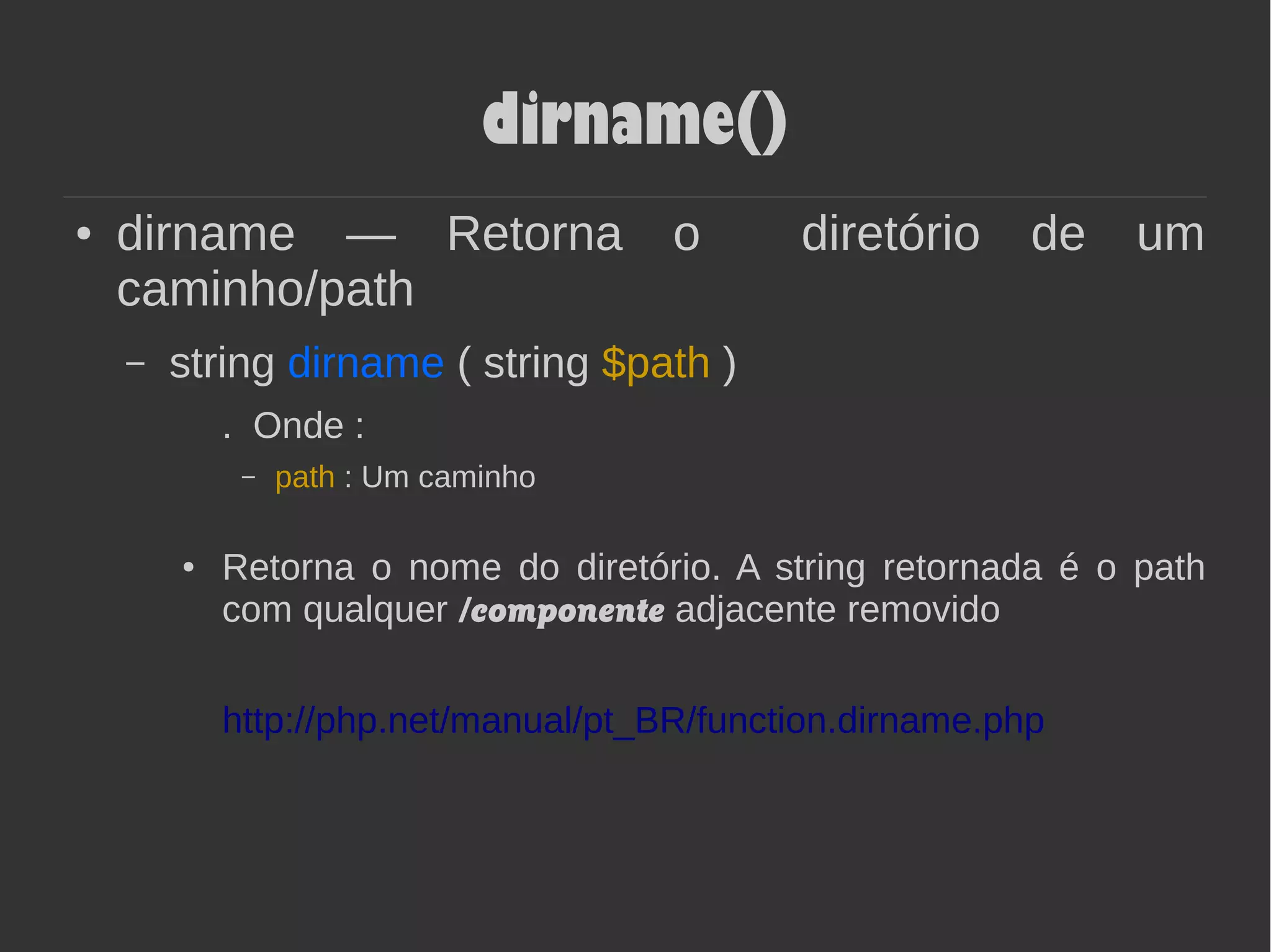 dirname()
● dirname — Retorna o diretório de um
caminho/path
– string dirname ( string $path )
. Onde :
– path : Um caminho
● Retorna o nome do diretório. A string retornada é o path
com qualquer /componente adjacente removido
http://php.net/manual/pt_BR/function.dirname.php
 