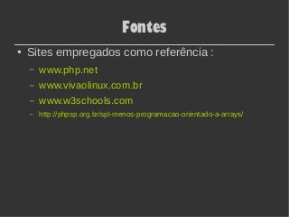 Fontes
● Sites empregados como referência :
– www.php.net
– www.vivaolinux.com.br
– www.w3schools.com
– http://phpsp.org.br/spl-menos-programacao-orientado-a-arrays/
 