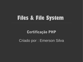 Files & File System
Certificação PHP
Criado por : Emerson Silva
 