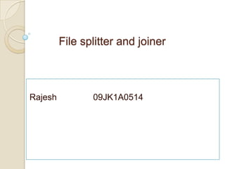 File splitter and joiner
Rajesh 09JK1A0514
 