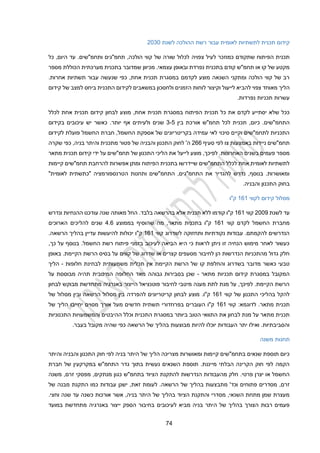 22
‫ל‬ ‫ההולכה‬ ‫רשת‬ ‫עבור‬ ‫לאומית‬ ‫לתשתיות‬ ‫תכנית‬ ‫קידום‬
‫שנת‬
2030
‫צפויה‬ ‫לעיל‬ ‫כמוזכר‬ ‫שתקודם‬ ‫הפיתוח‬ ‫תכנית‬
‫היום‬ ‫עד‬ .‫ותחמ"שים‬ ‫תחמ"גים‬ ,‫הולכה‬ ‫קווי‬ ‫של‬ ‫שורה‬ ‫לכלול‬
,
‫כל‬
‫מספר‬ ‫הכוללת‬ ‫מערכתית‬ ‫בתכנית‬ ‫שמדובר‬ ‫מכיוון‬ .‫עצמאי‬ ‫ובאופן‬ ‫נפרדת‬ ‫בתכנית‬ ‫קודם‬ ‫תחמ"ש‬ ‫או‬ ‫קו‬ ‫של‬ ‫מקטע‬
.‫אחרות‬ ‫תשתיות‬ ‫עבור‬ ‫שנעשה‬ ‫כפי‬ ,‫אחת‬ ‫תכנית‬ ‫במסגרת‬ ‫לקדמם‬ ‫מוצע‬ ‫השנאה‬ ‫ומתקני‬ ‫הולכה‬ ‫קווי‬ ‫של‬ ‫רב‬
‫הליך‬
‫מאוחד‬
‫להב‬ ‫צפוי‬
‫למצב‬ ‫ביחס‬ ‫התכנית‬ ‫לקידום‬ ‫במשאבים‬ ‫ולחסכון‬ ‫הזמנים‬ ‫לוחות‬ ‫וקיצור‬ ‫לייעול‬ ‫יא‬
‫קידום‬ ‫של‬
.‫נפרדות‬ ‫תכניות‬ ‫עשרות‬
‫לבחון‬ ‫מוצע‬ ,‫אחת‬ ‫תכנית‬ ‫במסגרת‬ ‫הפיתוח‬ ‫תכנית‬ ‫כל‬ ‫את‬ ‫לקדם‬ ‫יסתייע‬ ‫שלא‬ ‫ככל‬
‫קידום‬
‫לכל‬ ‫אחת‬ ‫תכנית‬
‫ל‬
‫בין‬ ‫אורכת‬ ‫תחמ"ש‬ ‫לכל‬ ‫תכנית‬ ,‫כיום‬ .‫התחמ"שים‬
3-2
.‫יותר‬ ‫אף‬ ‫ולעיתים‬ ‫שנים‬
‫בקידום‬ ‫עיכובים‬ ‫יש‬ ‫כאשר‬
‫לקידום‬ ‫פועלת‬ ‫החשמל‬ ‫חברת‬ ,‫החשמל‬ ‫אספקת‬ ‫של‬ ‫בקריטריונים‬ ‫עמידה‬ ‫לאי‬ ‫סיכוי‬ ‫וקיים‬ ‫לתחמ"שים‬ ‫התכניות‬
‫סעיף‬ ‫לפי‬ ‫צו‬ ‫באמצעות‬ ‫ניידות‬ ‫תחמ"שים‬
211
‫בניה‬ ‫והיתר‬ ‫מתכנית‬ ‫פטור‬ ‫של‬ ‫והבניה‬ ‫התכנון‬ ‫לחוק‬ '‫ה‬
,
‫שקרה‬ ‫כפי‬
‫לייעל‬ ‫מוצע‬ ,‫לפיכך‬ .‫האחרונות‬ ‫בשנים‬ ‫פעמים‬ ‫מספר‬
‫מתאר‬ ‫תכנית‬ ‫קידום‬ ‫ידי‬ ‫על‬ ‫תחמ"שים‬ ‫של‬ ‫התכנון‬ ‫הליכי‬ ‫את‬
‫קיימות‬ ‫תחמ"שים‬ ‫להרחבת‬ ‫אפשרות‬ ‫ומתן‬ ‫הפיתוח‬ ‫בתכנית‬ ‫שיידרשו‬ ‫התחמ"שים‬ ‫לכלל‬ ‫אחת‬ ‫לאומית‬ ‫לתשתיות‬
"‫לאומית‬ ‫"כתשתית‬ ‫הטרנספורמציה‬ ‫ותחנות‬ ‫התחמ"שים‬ ,‫התחמ"גים‬ ‫את‬ ‫להגדיר‬ ‫נדרש‬ ,‫בנוסף‬ .‫ומאושרות‬
.‫והבניה‬ ‫התכנון‬ ‫בחוק‬
‫ק‬ ‫מסלול‬
‫לקווי‬ ‫ידום‬
111
‫ק"ו‬
‫לשנת‬ ‫עד‬
2009
‫קווי‬
111
‫ונדרש‬ ‫ההנחיות‬ ‫עודכנו‬ ‫שנה‬ ‫מאותה‬ ‫החל‬ .‫בלבד‬ ‫בהרשאה‬ ‫אלא‬ ‫תכנית‬ ‫ללא‬ ‫קודמו‬ ‫ק"ו‬
‫קווי‬ ‫לקדם‬ ‫החשמל‬ ‫מחברת‬
111
‫בממוצע‬ ‫שהוסיף‬ ‫מה‬ ,‫מתאר‬ ‫בתכנית‬ ‫ק"ו‬
2.1
‫להליכים‬ ‫שנים‬
‫הארוכים‬
‫קווי‬ ‫לשדרוג‬ ‫ותחזוקה‬ ‫נקודתיות‬ ‫עבודות‬ .‫להקמתם‬ ‫הנדרשים‬
111
"‫ק‬
.‫הרשאה‬ ‫בהליך‬ ‫עדיין‬ ‫להיעשות‬ ‫יכולות‬ ‫ו‬
,‫כך‬ ‫על‬ ‫בנוסף‬ .‫החשמל‬ ‫רשת‬ ‫פיתוח‬ ‫בזמני‬ ‫לעיכוב‬ ‫הביאה‬ ‫היא‬ ‫כי‬ ‫לראות‬ ‫ניתן‬ ‫זו‬ ‫הנחיה‬ ‫מימוש‬ ‫לאחר‬ ‫כעשור‬
‫באופן‬ .‫הקיימת‬ ‫הרשת‬ ‫בסיס‬ ‫על‬ ‫קווים‬ ‫של‬ ‫שדרוג‬ ‫או‬ ‫קצרים‬ ‫מסעפים‬ ‫לחיבור‬ ‫הן‬ ‫הנדרשות‬ ‫מהתכניות‬ ‫גדול‬ ‫חלק‬
‫קו‬ ‫והחלפת‬ ‫בשדרוג‬ ‫מדובר‬ ‫כאשר‬ ‫טבעי‬
‫חלופות‬ ‫לבחינת‬ ‫משמעותית‬ ‫תכלית‬ ‫אין‬ ‫הקיימת‬ ‫הרשת‬ ‫של‬
-
‫הליך‬
‫מתאר‬ ‫תכניות‬ ‫קידום‬ ‫במסגרת‬ ‫המקובל‬
-
‫על‬ ‫מבוססת‬ ‫תהיה‬ ‫המיטבית‬ ‫החלופה‬ ‫מאד‬ ‫גבוהה‬ ‫בסבירות‬ ‫שכן‬
‫לבחון‬ ‫מבוקש‬ ‫מתחדשת‬ ‫באנרגיה‬ ‫הייצור‬ ‫פוטנציאל‬ ‫לחיבור‬ ‫מיטבי‬ ‫מענה‬ ‫לתת‬ ‫מנת‬ ‫על‬ ,‫לפיכך‬ .‫הקיימת‬ ‫הרשת‬
‫קווי‬ ‫של‬ ‫התכנון‬ ‫בהליכי‬ ‫להקל‬
111
‫של‬ ‫מסלול‬ ‫ובין‬ ‫הרשאה‬ ‫מסלול‬ ‫בין‬ ‫להפרדה‬ ‫קריטריונים‬ ‫לבחון‬ ‫מוצע‬ .‫ק"ו‬
‫לדוג‬ .‫מתאר‬ ‫תכנית‬
‫מא‬
:
‫קווי‬
111
‫של‬ ‫הליך‬ ‫יחייבו‬ ‫מסוים‬ ‫אורך‬ ‫מעל‬ ‫חדשים‬ ‫תשתית‬ ‫בפרוזדורי‬ ‫העוברים‬ ‫ק"ו‬
‫התכנוניות‬ ‫והמשמעויות‬ ‫ההיבטים‬ ‫וכלל‬ ‫התכנית‬ ‫במסגרת‬ ‫ביותר‬ ‫הטוב‬ ‫התוואי‬ ‫את‬ ‫לבחון‬ ‫מנת‬ ‫על‬ ‫מתאר‬ ‫תכנית‬
.‫בעבר‬ ‫מקובל‬ ‫שהיה‬ ‫כפי‬ ‫הרשאה‬ ‫של‬ ‫בהליך‬ ‫מבוצעות‬ ‫להיות‬ ‫יוכלו‬ ‫העבודות‬ ‫יתר‬ ‫ואילו‬ .‫והסביבתיות‬
‫משנה‬ ‫תחנות‬
‫והיתר‬ ‫והבניה‬ ‫התכנון‬ ‫חוק‬ ‫לפי‬ ‫בניה‬ ‫היתר‬ ‫של‬ ‫הליך‬ ‫מצריכה‬ ‫ומאושרות‬ ‫קיימות‬ ‫בתחמ"שים‬ ‫שנאים‬ ‫תוספת‬ ‫כיום‬
‫חברת‬ ‫של‬ ‫במקרקעין‬ ‫התחמ"ש‬ ‫גדר‬ ‫בתוך‬ ‫נעשית‬ ‫השנאים‬ ‫תוספת‬ .‫מייננת‬ ‫הבלתי‬ ‫הקרינה‬ ‫חוק‬ ‫לפי‬ ‫הקמה‬
‫כג‬ ‫בתחמ"ש‬ ‫הציוד‬ ‫להתקנת‬ ‫הנדרשות‬ ‫מהעבודות‬ ‫חלק‬ .‫פרטי‬ ‫יצרן‬ ‫או‬ ‫החשמל‬
‫משנה‬ ,‫זרם‬ ‫מפסקי‬ ,‫מנתקים‬ ‫ון‬
‫מתב‬ '‫וכד‬ ‫פתוחים‬ ‫מסדרים‬ ,‫זרם‬
‫ישנן‬ ,‫זאת‬ ‫לעומת‬ .‫הרשאה‬ ‫של‬ ‫בהליך‬ ‫צעות‬
‫של‬ ‫מבנה‬ ‫התקנת‬ ‫כמו‬ ‫עבודות‬
.‫וחצי‬ ‫שנה‬ ‫עד‬ ‫כשנה‬ ‫אורכות‬ ‫אשר‬ ,‫בניה‬ ‫היתר‬ ‫של‬ ‫בהליך‬ ‫הציוד‬ ‫והתקנת‬ ‫מסדרי‬ ,‫השנאי‬ ‫מתחת‬ ‫שמן‬ ‫מעצרת‬
‫לעיכובים‬ ‫מביא‬ ‫בניה‬ ‫היתר‬ ‫של‬ ‫בהליך‬ ‫הצורך‬ ‫רבות‬ ‫פעמים‬
‫במועד‬ ‫מתחדשת‬ ‫באנרגיה‬ ‫ייצור‬ ‫הספק‬ ‫בחיבור‬
 