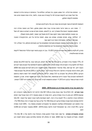 92
‫ב‬
.
‫אדריכלית‬ ‫הפחתה‬
-
‫זו‬ ‫בהפחתה‬ .'‫וכד‬ ‫הצללות‬ ,‫מעליות‬ ‫פיר‬ ,‫מעקה‬ ,‫שמש‬ ‫דודי‬
‫היישימות‬ ‫מידת‬ ‫נבחנה‬
‫כלומר‬ .‫מבנה‬ ‫סוג‬ ‫קטגורית‬ ‫כל‬ ‫לפי‬ ‫מערכת‬ ‫להקמת‬ ‫הגג‬ ‫שטח‬ ‫ניצול‬ ‫של‬
‫פנוי‬ ‫מהגג‬ ‫משטח‬ ‫אחוז‬ ‫איזה‬ ,
‫ומ‬
.‫המתקן‬ ‫להקמת‬ ‫תאים‬
‫ל‬ ‫דוגמאות‬
:‫מערכת‬ ‫להקים‬ ‫ניתן‬ ‫עליו‬ ‫הגג‬ ‫שטח‬ ‫את‬ ‫מקטינים‬ ‫אשר‬ ‫פרמטרים‬
1
.
‫הגג‬ ‫מפנה‬
-
‫רבה‬ ‫במידה‬ ‫הצפוני‬ ‫הגג‬ ‫ניצול‬ .‫מותקן‬ ‫הספק‬ ‫אותו‬ ‫עבור‬ ‫אנרגיה‬ ‫פחות‬ ‫מייצר‬ ‫צפוני‬ ‫גג‬
‫ינוצ‬ ‫לא‬ ‫צפוני‬ ‫גג‬ ‫רעפים‬ ‫גג‬ ‫עם‬ ‫מגורים‬ ‫במבנה‬ ,‫לדוגמא‬ ‫כך‬ .‫הגג‬ ‫משתייך‬ ‫אליו‬ ‫הגגות‬ ‫מסקטור‬ ‫מושפע‬
‫ל‬
.)‫חשמל‬ ‫פחות‬ ‫לספק‬ ,‫כאמור‬ ‫(אך‬ ‫מנוצל‬ ‫להיות‬ ‫עשוי‬ ‫דווקא‬ ‫צפוני‬ ‫מפנה‬ ‫חקלאות‬ ‫במבנה‬ ‫אך‬
2
.
‫הצללות‬
-
‫המבנה‬ ‫ארכיטקטורת‬ ,‫הגג‬ ‫על‬ ‫וגדרות‬ ‫חומות‬ ,‫עצמו‬ ‫בגג‬ ‫עצמים‬ ,‫סמוכים‬ ‫מבנים‬ ,‫עצים‬
.‫ועוד‬ ‫היישוב‬ ‫או‬ ‫האזור‬ ‫טופוגרפית‬ ,‫להצללות‬ ‫שגורמת‬
3
.
‫הממוקמים‬ ‫ומערכות‬ ‫מעצמים‬ ‫כתוצאה‬ ‫מהגג‬ ‫שטח‬ ‫גריעת‬
‫דודי‬ ,‫מעלית‬ ‫פירי‬ ,‫איקלום‬ ‫(מערכות‬ ‫הגג‬ ‫על‬
.)‫וכדומה‬ ‫(מרפסות‬ ‫הגג‬ ‫על‬ ‫משימושים‬ ‫וכתוצאה‬ )‫וכדומה‬ ‫שמש‬
‫ב‬ ‫נלקחו‬ ‫לא‬ ,‫כן‬ ‫כמו‬
‫ל‬ ‫מתחת‬ ‫שגודלם‬ ‫גגות‬ ‫חשבון‬
20
‫מ"ר‬
‫זה‬ ‫ערך‬ .
‫כתנאי‬ ‫נקבע‬
‫ה‬
‫הכ‬ ‫סף‬
‫להקמת‬ ‫המינימאלי‬ ‫לכלי‬
‫פוטו‬ ‫מערכת‬
-
.‫וולטאית‬
‫לכ‬
-
12%
‫של‬ ‫כולל‬ ‫בהיקף‬ ,‫המגורים‬ ‫בנייני‬ ‫משטחי‬
32,112
‫שטחם‬ ‫את‬ ‫לחלק‬ ‫מנת‬ ‫על‬ .‫גובה‬ ‫נתוני‬ ‫אין‬ ,‫דונמים‬
‫לגביהם‬ ‫אשר‬ ‫המבנים‬ ‫של‬ ‫להתפלגות‬ ‫בהתאם‬ ‫אותם‬ ‫לחלק‬ ‫הוחלט‬ ‫קומות‬ ‫לפי‬ ‫המגורים‬ ‫בנייני‬ ‫חלוקת‬ ‫לפי‬ ‫הכולל‬
‫לב‬ ‫ביחס‬ ‫הינו‬ ‫המבנה‬ ‫לגובה‬ ‫האינפורמציה‬ ‫שהיעדר‬ ‫עולה‬ ,‫זאת‬ ‫עם‬ ‫יחד‬ .‫ידוע‬ ‫הגובה‬
‫מאז‬ ‫שנבנו‬ ‫ניינים‬
2009
‫כ‬ ‫להסיר‬ ‫הוחלט‬ ,‫יותר‬ ‫גבוהה‬ ‫ככלל‬ ‫היא‬ ‫החדשה‬ ‫שהבנייה‬ ‫ההנחה‬ ‫תחת‬ ,‫ולכן‬
-
20%
‫צמודי‬ ‫המבנים‬ ‫של‬ ‫מהחלק‬
‫ו‬ ‫הקרקע‬
-
20%
‫בני‬ ‫המבנים‬ ‫של‬ ‫מהחלק‬
3-2
‫בהתאם‬ ‫ורשות‬ ‫רשות‬ ‫לכל‬ ‫נעשתה‬ ‫שהחלוקה‬ ‫לציין‬ ‫יש‬ .‫קומות‬
‫ואלו‬ ,‫שבתחומה‬ ‫הידוע‬ ‫הגובה‬ ‫בעלי‬ ‫המבנים‬ ‫להתפלגות‬
‫סוכמו‬
‫ב‬
‫כד‬
‫התוספת‬ ,‫כן‬ ‫אם‬ .‫הארצי‬ ‫המצאי‬ ‫את‬ ‫לקבל‬ ‫י‬
‫קרקע‬ ‫צמודי‬ ‫מגורים‬ ‫לבנייני‬
‫היא‬
11,913
‫בני‬ ‫מגורים‬ ‫לבנייני‬ ‫והתוספת‬ ‫דונמים‬
3-2
‫קומות‬
‫היא‬
2,431
.‫דונמים‬
‫ג‬
.
,
‫השנים‬ ‫בין‬ ‫ועתידית‬ ‫חדשה‬ ‫בנייה‬ ‫צפי‬ ‫חישוב‬
2045
-
2030
‫מגורים‬ ‫מבני‬
-
‫בין‬ ‫בארץ‬ ‫נבנות‬ ‫שנה‬ ‫מדי‬ ‫הלמ"ס‬ ‫לפי‬
20
‫ל‬
20
‫יחי‬ ‫אלף‬
‫היא‬ ‫ההערכה‬ ‫כאשר‬ ‫חדשות‬ ‫דיור‬ ‫דות‬
‫שבשנת‬
2014
‫יפחתו‬ ‫שנה‬ ‫שבכל‬ ‫הונח‬ ‫ירידה‬ ‫במגמת‬ ‫נמצא‬ ‫זה‬ ‫ואחוז‬ ‫היות‬ .‫קרקע‬ ‫צמודת‬ ‫בניה‬ ‫היו‬ ‫מהן‬ ‫רבע‬
‫ב‬ ‫החדשה‬ ‫הבניה‬ ‫התחלות‬
1%
‫בנ‬ ‫לטובת‬
‫י‬
‫הטווח‬ ‫של‬ ‫הנמוך‬ ‫הערך‬ ‫נלקח‬ ‫השמרנות‬ ‫לשם‬ .‫רוויה‬ ‫יה‬
-
20
‫אלף‬
‫קרקע‬ ‫צמודת‬ ‫שבניה‬ ‫והונח‬ ‫שנתיות‬ ‫יחידות‬
‫היא‬
‫בעלת‬
120
‫ושבני‬ ‫בנוי‬ ‫בעל‬ ‫גג‬ ‫של‬ ‫מ"ר‬
‫י‬
‫בעלת‬ ‫רוויה‬ ‫ה‬
200
.‫מ"ר‬
‫בנספח‬ ‫המוצגים‬ ‫הפקטורים‬ ‫על‬ ‫התבססו‬ ‫שנלקחו‬ ‫הפוטנציאלים‬ ‫הגג‬ ‫מימוש‬ ‫ערכי‬
‫ג‬
.
3
-
20%
‫צמודת‬ ‫לבניה‬
‫ו‬ ‫קרקע‬
2%
‫בשנים‬ ‫חדשה‬ ‫לבניה‬ ‫הפוטנציאל‬ ‫סך‬ .‫רוויה‬ ‫לבניה‬
2014
-
2030
‫המגורים‬ ‫בסקטור‬
‫הוא‬
3,222
.‫דונם‬
‫בסקטורים‬ ‫מבנים‬
‫נוספים‬
-
‫כ‬ ‫של‬ ‫חדשה‬ ‫בניה‬ ‫בישראל‬ ‫צפויה‬ ‫התכנון‬ ‫מנהל‬ ‫נתוני‬ ‫סמך‬ ‫על‬
-
31
‫מ"ר‬ ‫אלף‬
‫שנת‬ ‫עד‬ ‫ותעשיה‬ ‫משרדים‬ ,‫למסחר‬
2020
‫הגג‬ ‫לשטח‬ ‫הנחות‬ ‫בוצעו‬ ‫שלפיהם‬ ‫מחוזות‬ ‫לפי‬ ‫מחולק‬ ‫זה‬ ‫מצאי‬ .
 