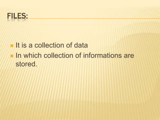 FILES:
 It is a collection of data
 In which collection of informations are
stored.
 