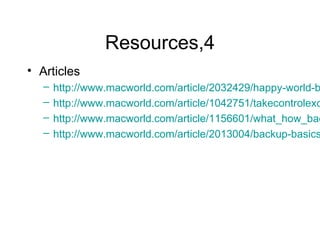 Resources,4
• Articles
   –   http://www.macworld.com/article/2032429/happy-world-b
   –   http://www.macworld.com/article/1042751/takecontrolexc
   –   http://www.macworld.com/article/1156601/what_how_bac
   –   http://www.macworld.com/article/2013004/backup-basics
 