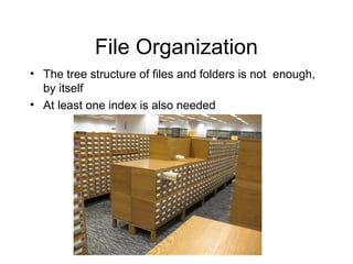 File Organization
• The tree structure of files and folders is not enough,
  by itself
• At least one index is also needed
 