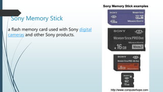 Sony Memory Stick
a flash memory card used with Sony digital
cameras and other Sony products.
 