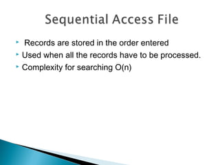  Records are stored in the order entered
 Used when all the records have to be processed.
 Complexity for searching O(n)
 