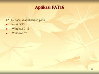 Aplikasi FAT16

FAT16 dapat diaplikasikan pada :
   versi DOS
   Windows 3.11
   Windows 95




                                       16
 