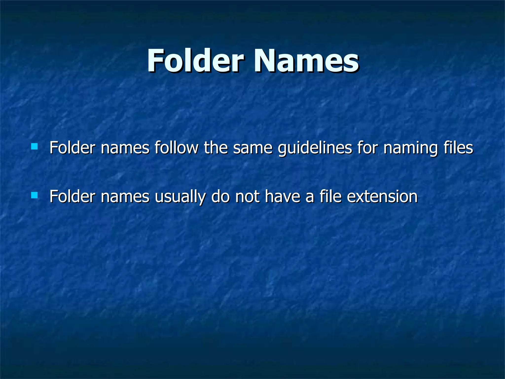Folder Names

   Folder names follow the same guidelines for naming files

   Folder names usually do not have a file extension
 