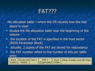 FAT???
 file allocation table – where the OS records how the disk
   space is used
 locates the file allocation table nea...
