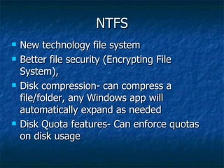 NTFS
   New technology file system
   Better file security (Encrypting File
    System),
   Disk compression- can compr...