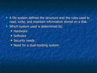    A file system defines the structure and the rules used to
    read, write, and maintain information stored on a disk.
...