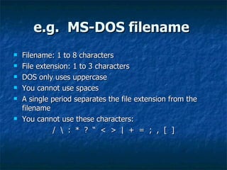 e.g. MS-DOS filename
e.g. MS-DOS filename
 Filename: 1 to 8 characters
Filename: 1 to 8 characters
 File extension: 1 to...