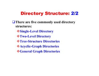 Directory Structure: 2/2
qThere are five commonly used directory
 structures:
  vSingle-Level Directory
  vTwo-Level Directory
  vTree-Structure Directories
  vAcyclic-Graph Directories
  vGeneral Graph Directories
 