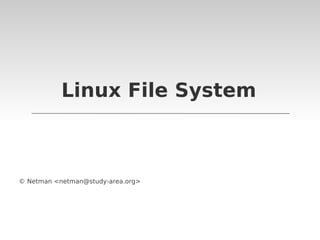 Linux File System
© Netman <netman@study-area.org>
 