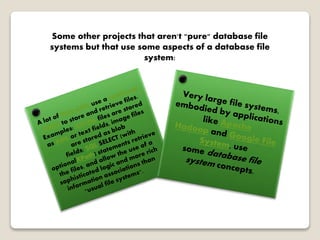 Some other projects that aren't "pure" database file
systems but that use some aspects of a database file
system:
 
