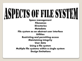 Space management
Filenames
Directories
Metadata
File system as an abstract user interface
Utilities
Restricting and permitting access
Maintaining integrity
User data
Using a file system
Multiple file systems within a single system
Design limitations
 