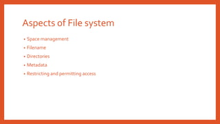 Aspects of File system
• Space management
• Filename
• Directories
• Metadata
• Restricting and permitting access
 