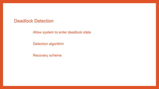 Deadlock Detection
Allow system to enter deadlock state
Detection algorithm
Recovery scheme
 