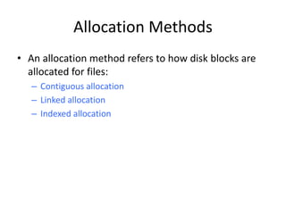 Allocation Methods
• An allocation method refers to how disk blocks are
allocated for files:
– Contiguous allocation
– Linked allocation
– Indexed allocation
 