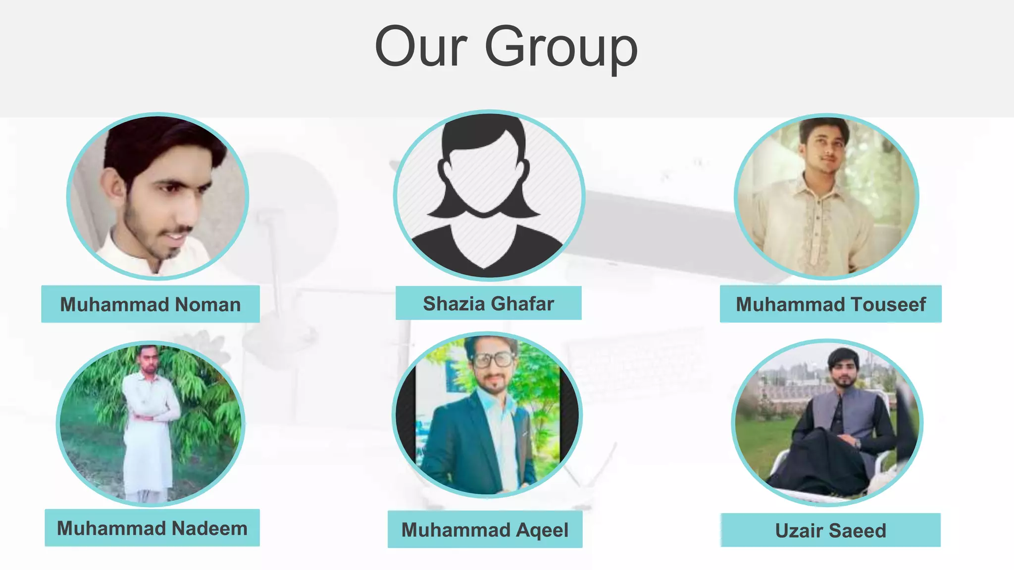 Muhammad Noman Muhammad Touseef
Muhammad Nadeem Muhammad Aqeel
Our Group
Uzair Saeed
Shazia Ghafar
 