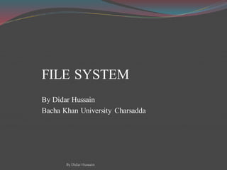 FILE SYSTEM
By Didar Hussain
Bacha Khan University Charsadda
By Didar Hussain
 