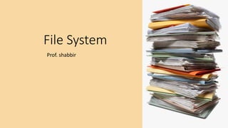 File System
Prof. shabbir
 